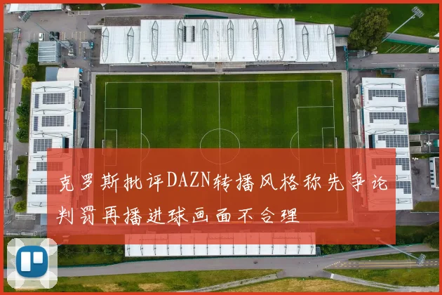 克罗斯批评DAZN转播风格称先争论判罚再播进球画面不合理