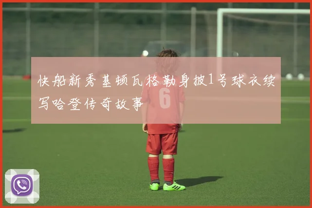 快船新秀基顿瓦格勒身披1号球衣续写哈登传奇故事