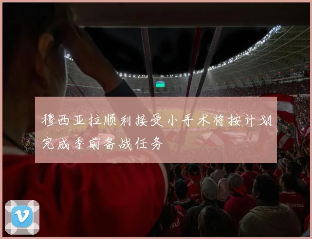 穆西亚拉顺利接受小手术将按计划完成季前备战任务