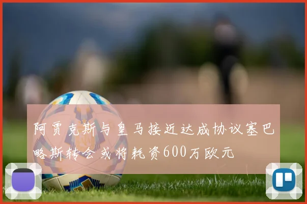 阿贾克斯与皇马接近达成协议塞巴略斯转会或将耗资600万欧元