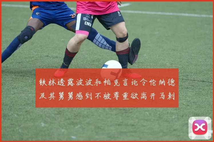 铁林透露波波和帕克言论令伦纳德及其舅舅感到不被尊重欲离开马刺