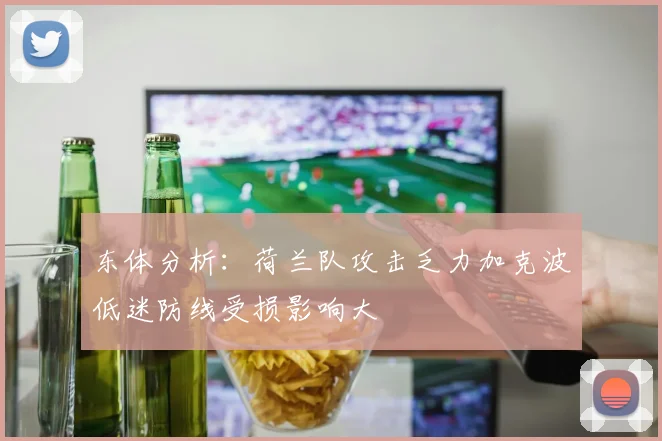 东体分析：荷兰队攻击乏力加克波低迷防线受损影响大